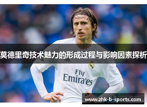 莫德里奇技术魅力的形成过程与影响因素探析 莫德里奇技术魅力的形成过程与影响因素探析