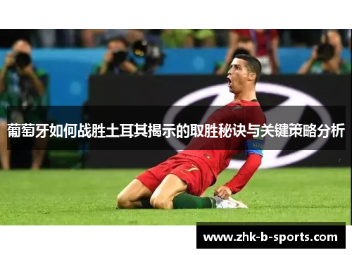 葡萄牙如何战胜土耳其揭示的取胜秘诀与关键策略分析 葡萄牙如何战胜土耳其揭示的取胜秘诀与关键策略分析