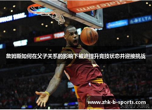 詹姆斯如何在父子关系的影响下被迫提升竞技状态并迎接挑战 詹姆斯如何在父子关系的影响下被迫提升竞技状态并迎接挑战