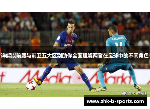 详解以前腰与前卫五大区别助你全面理解两者在足球中的不同角色