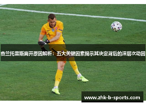 费兰托雷斯离开原因解析:五大关键因素揭示其决定背后的深层次动因 费兰托雷斯离开原因解析:五大关键因素揭示其决定背后的深层次动因