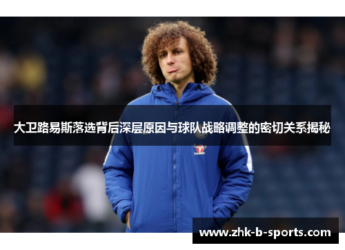 大卫路易斯落选背后深层原因与球队战略调整的密切关系揭秘