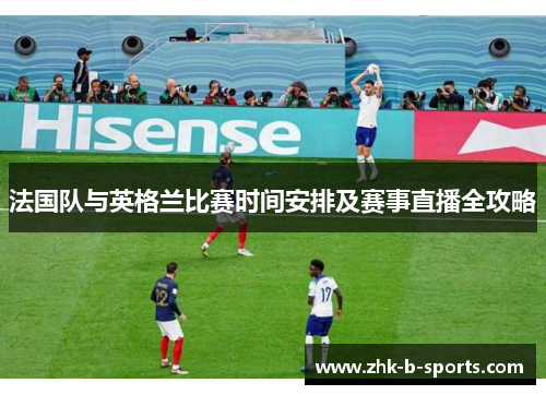 法国队与英格兰比赛时间安排及赛事直播全攻略