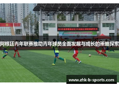 阿根廷青年联赛推动青年球员全面发展与成长的策略探索