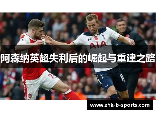 阿森纳英超失利后的崛起与重建之路 阿森纳英超失利后的崛起与重建之路
