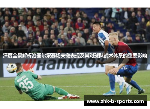 深度全景解析洛塞尔索赛场关键表现及其对球队战术体系的重要影响