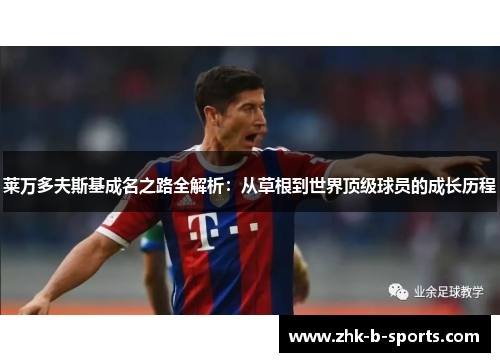 莱万多夫斯基成名之路全解析:从草根到世界顶级球员的成长历程 莱万多夫斯基成名之路全解析:从草根到世界顶级球员的成长历程