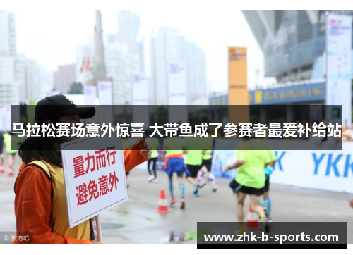 马拉松赛场意外惊喜 大带鱼成了参赛者最爱补给站