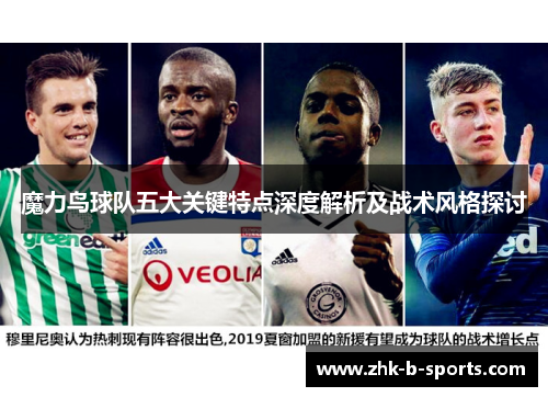 魔力鸟球队五大关键特点深度解析及战术风格探讨