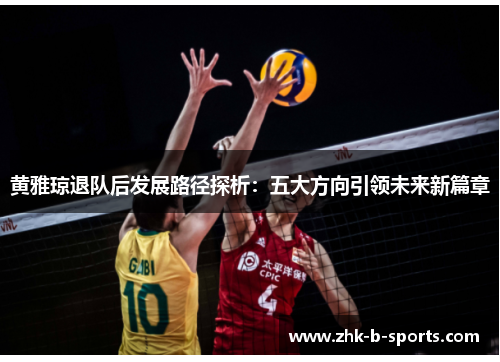 黄雅琼退队后发展路径探析:五大方向引领未来新篇章 黄雅琼退队后发展路径探析:五大方向引领未来新篇章
