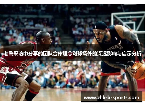 老詹采访中分享的团队合作理念对球场外的深远影响与启示分析 老詹采访中分享的团队合作理念对球场外的深远影响与启示分析