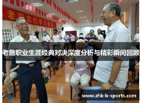 老詹职业生涯经典对决深度分析与精彩瞬间回顾 老詹职业生涯经典对决深度分析与精彩瞬间回顾