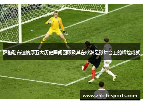 萨格勒布迪纳摩五大历史瞬间回顾及其在欧洲足球舞台上的辉煌成就