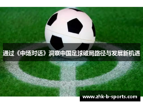 通过《中场对话》洞察中国足球破局路径与发展新机遇