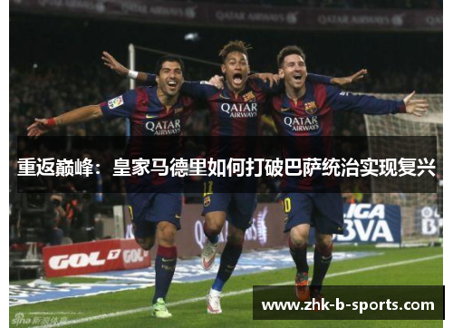 重返巅峰:皇家马德里如何打破巴萨统治实现复兴 重返巅峰:皇家马德里如何打破巴萨统治实现复兴