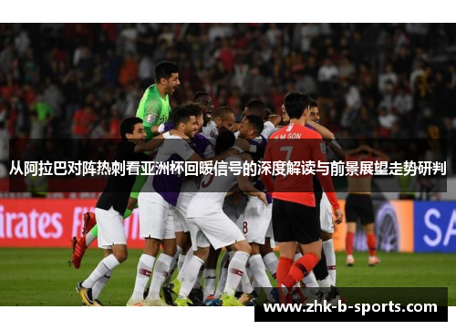 从阿拉巴对阵热刺看亚洲杯回暖信号的深度解读与前景展望走势研判 从阿拉巴对阵热刺看亚洲杯回暖信号的深度解读与前景展望走势研判