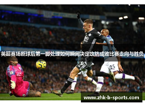 英超赛场断球后第一脚处理如何瞬间决定攻防成败比赛走向与胜负 英超赛场断球后第一脚处理如何瞬间决定攻防成败比赛走向与胜负