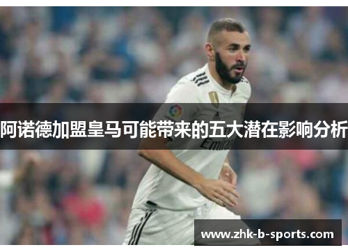 阿诺德加盟皇马可能带来的五大潜在影响分析