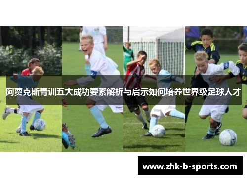 阿贾克斯青训五大成功要素解析与启示如何培养世界级足球人才 阿贾克斯青训五大成功要素解析与启示如何培养世界级足球人才