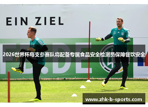 2026世界杯每支参赛队将配备专属食品安全检测员保障餐饮安全
