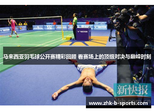 马来西亚羽毛球公开赛精彩回顾 看赛场上的顶级对决与巅峰时刻