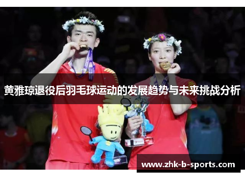 黄雅琼退役后羽毛球运动的发展趋势与未来挑战分析