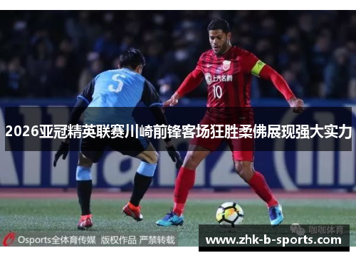 2026亚冠精英联赛川崎前锋客场狂胜柔佛展现强大实力