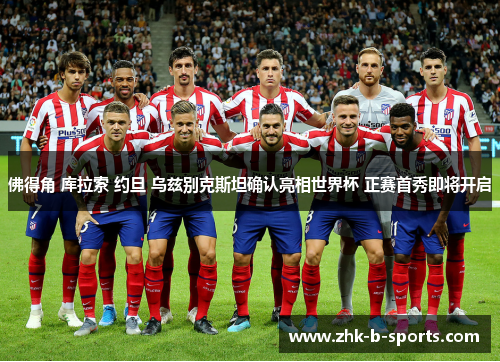 佛得角 库拉索 约旦 乌兹别克斯坦确认亮相世界杯 正赛首秀即将开启