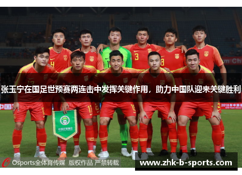 张玉宁在国足世预赛两连击中发挥关键作用，助力中国队迎来关键胜利