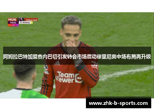 阿姆拉巴特加盟费内巴切引发转会市场震动穆里尼奥中场布局再升级 阿姆拉巴特加盟费内巴切引发转会市场震动穆里尼奥中场布局再升级