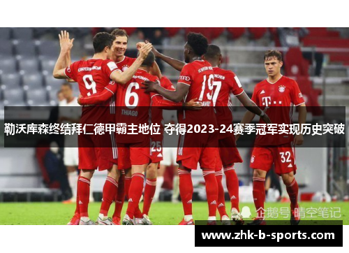 勒沃库森终结拜仁德甲霸主地位 夺得2023-24赛季冠军实现历史突破 勒沃库森终结拜仁德甲霸主地位 夺得2023-24赛季冠军实现历史突破